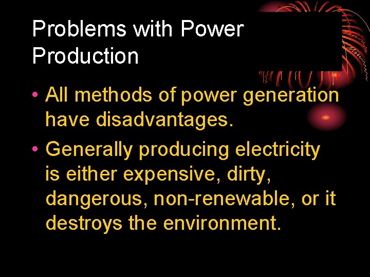 Problems with Power Production • All methods of power generation have disadvantages. • Generally