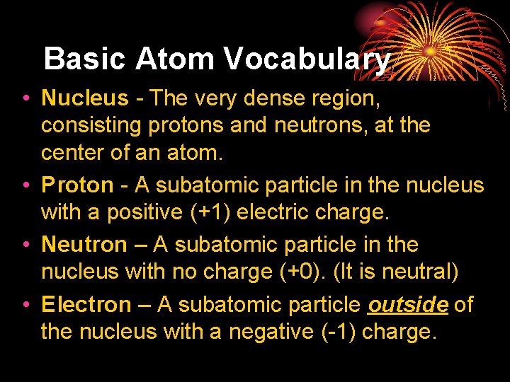 Basic Atom Vocabulary • Nucleus - The very dense region, consisting protons and neutrons,