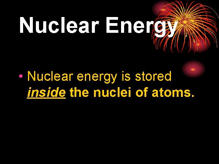 Nuclear Energy • Nuclear energy is stored inside the nuclei of atoms. 