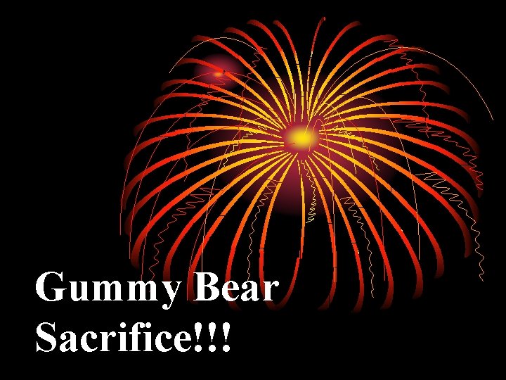 Gummy Bear Sacrifice!!! 