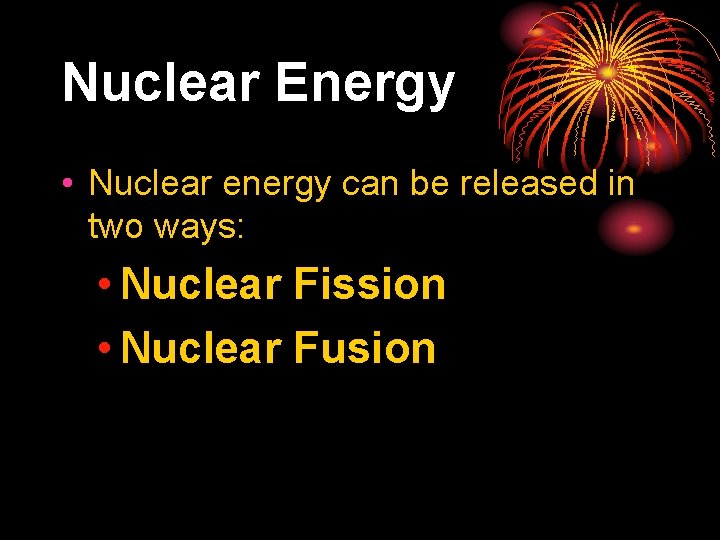 Nuclear Energy • Nuclear energy can be released in two ways: • Nuclear Fission