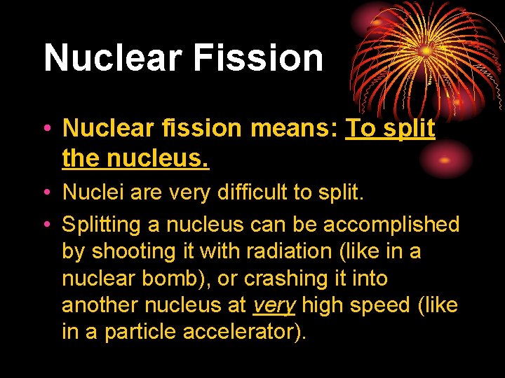Nuclear Fission • Nuclear fission means: To split the nucleus. • Nuclei are very