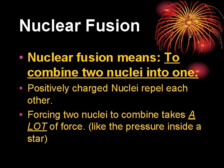 Nuclear Fusion • Nuclear fusion means: To combine two nuclei into one. • Positively