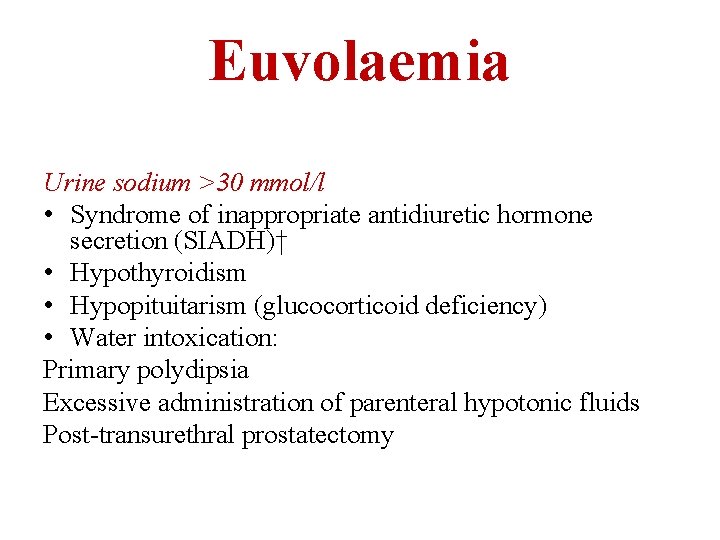 Euvolaemia Urine sodium >30 mmol/l • Syndrome of inappropriate antidiuretic hormone secretion (SIADH)† •