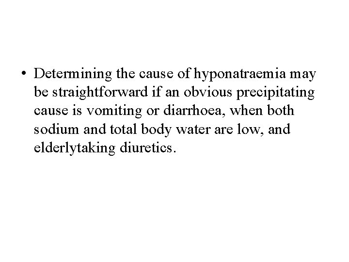  • Determining the cause of hyponatraemia may be straightforward if an obvious precipitating