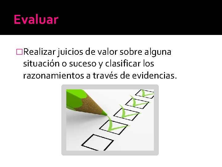 Evaluar �Realizar juicios de valor sobre alguna situación o suceso y clasificar los razonamientos