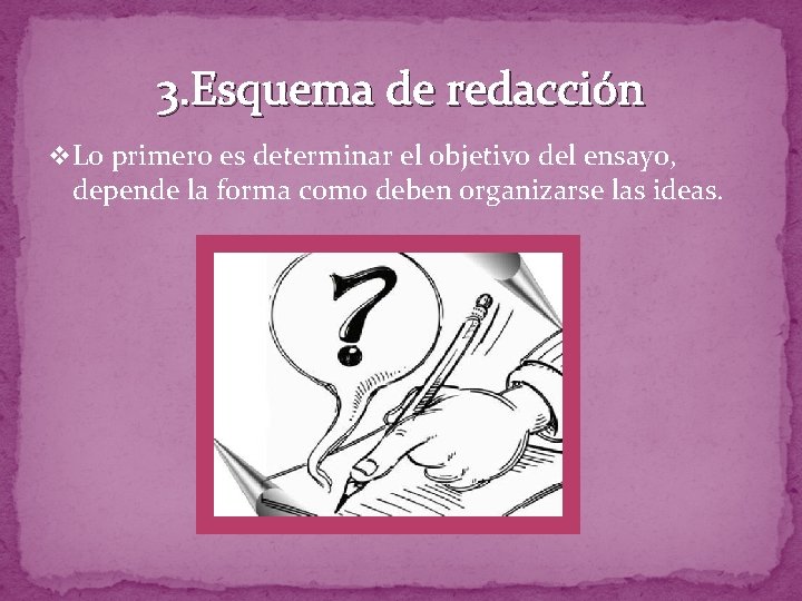 3. Esquema de redacción v Lo primero es determinar el objetivo del ensayo, depende