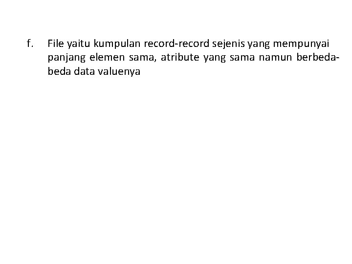 f. File yaitu kumpulan record-record sejenis yang mempunyai panjang elemen sama, atribute yang sama