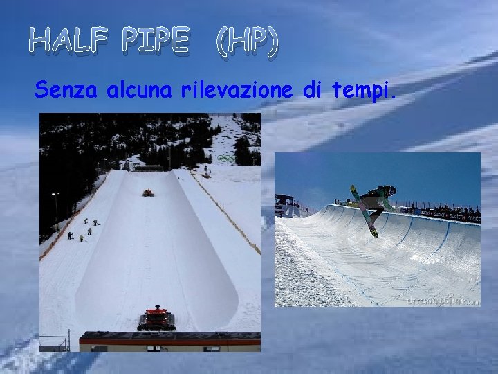 HALF PIPE (HP) Senza alcuna rilevazione di tempi. 101 