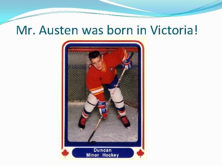 Mr. Austen was born in Victoria! 