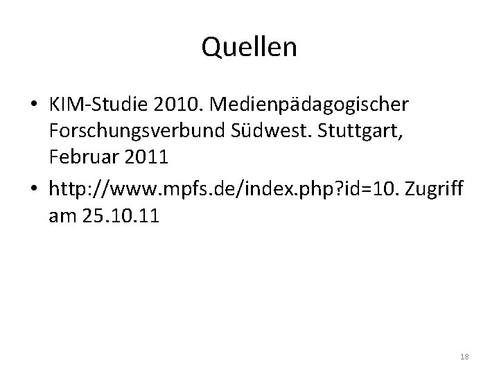 Quellen • KIM-Studie 2010. Medienpädagogischer Forschungsverbund Südwest. Stuttgart, Februar 2011 • http: //www. mpfs.
