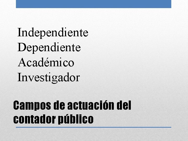 Independiente Dependiente Académico Investigador Campos de actuación del contador público 