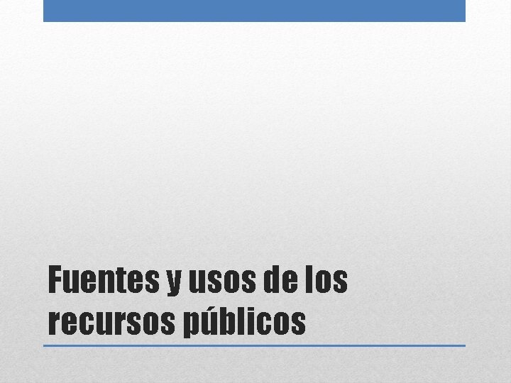 Fuentes y usos de los recursos públicos 