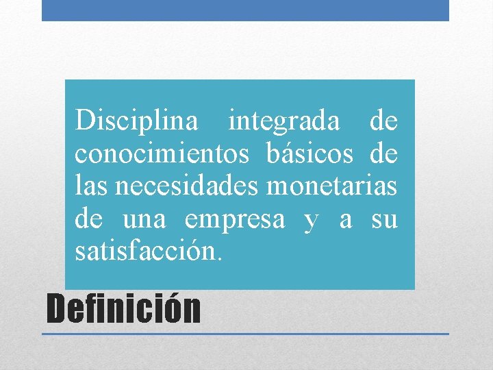 Disciplina integrada de conocimientos básicos de las necesidades monetarias de una empresa y a