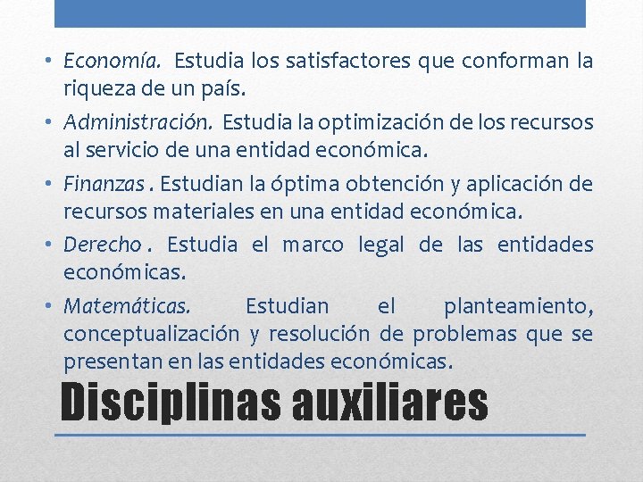  • Economía. Estudia los satisfactores que conforman la riqueza de un país. •