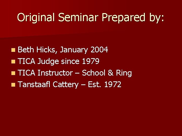 Original Seminar Prepared by: n Beth Hicks, January 2004 n TICA Judge since 1979