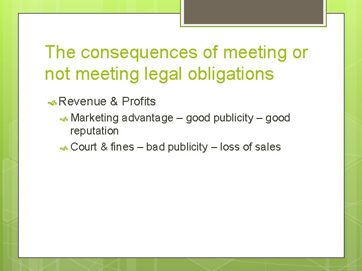 The consequences of meeting or not meeting legal obligations Revenue & Profits Marketing advantage