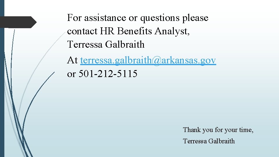 For assistance or questions please contact HR Benefits Analyst, Terressa Galbraith At terressa. galbraith@arkansas.