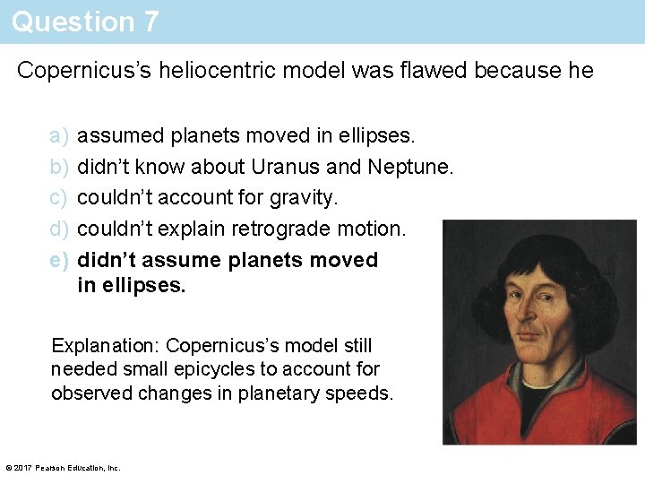 Question 7 Copernicus’s heliocentric model was flawed because he a) b) c) d) e)