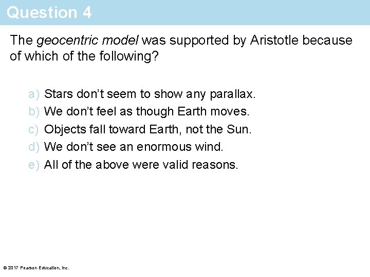 Question 4 The geocentric model was supported by Aristotle because of which of the