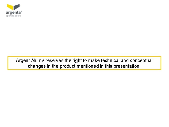 Argent Alu nv reserves the right to make technical and conceptual changes in the