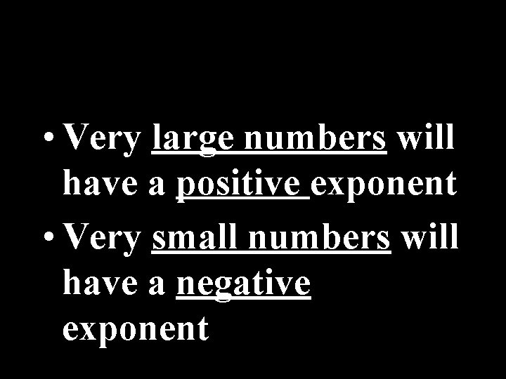  • Very large numbers will have a positive exponent • Very small numbers