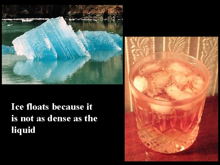 Ice floats because it is not as dense as the liquid 