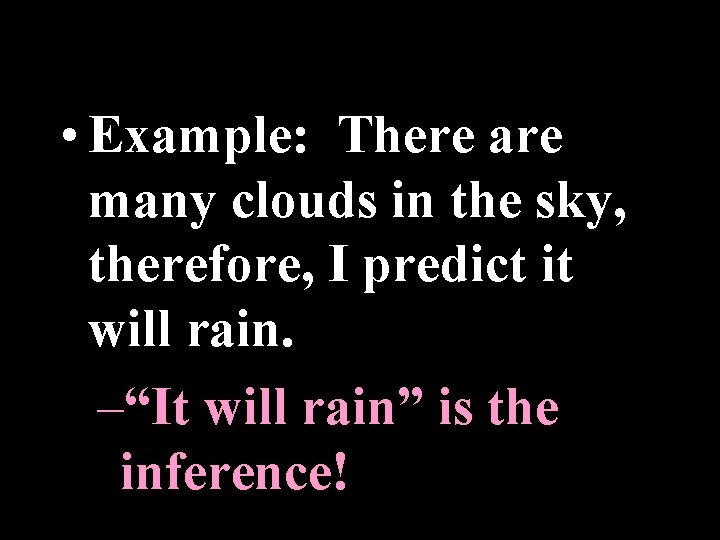  • Example: There are many clouds in the sky, therefore, I predict it