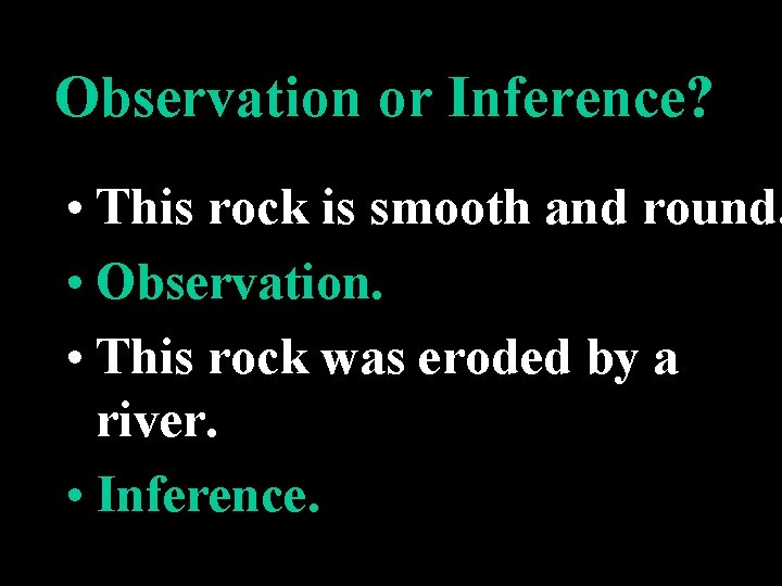 Observation or Inference? • This rock is smooth and round. • Observation. • This