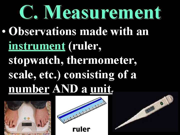 C. Measurement • Observations made with an instrument (ruler, stopwatch, thermometer, scale, etc. )