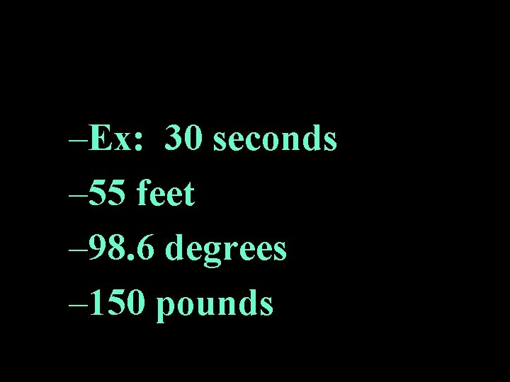–Ex: 30 seconds – 55 feet – 98. 6 degrees – 150 pounds 