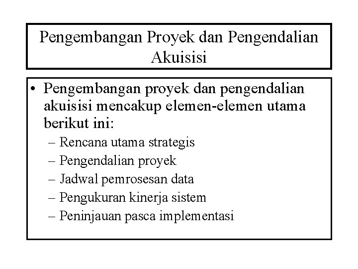 Pengembangan Proyek dan Pengendalian Akuisisi • Pengembangan proyek dan pengendalian akuisisi mencakup elemen-elemen utama