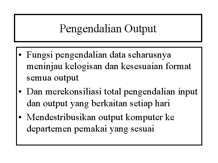 Pengendalian Output • Fungsi pengendalian data seharusnya meninjau kelogisan dan kesesuaian format semua output