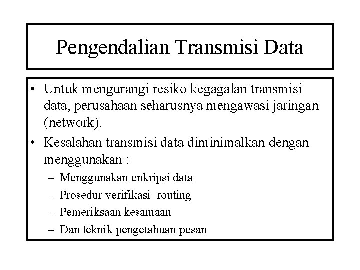 Pengendalian Transmisi Data • Untuk mengurangi resiko kegagalan transmisi data, perusahaan seharusnya mengawasi jaringan