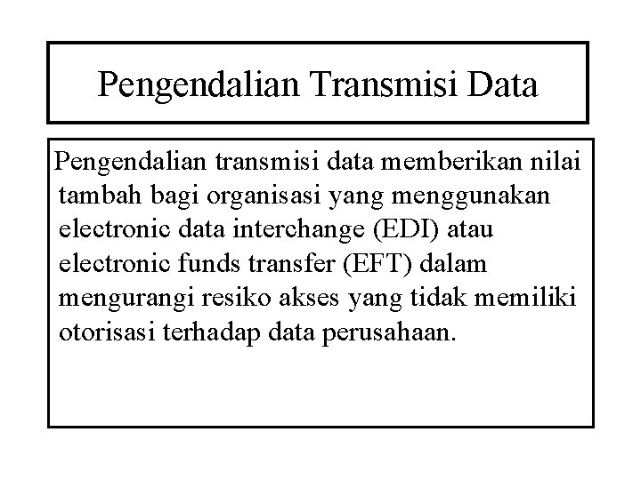Pengendalian Transmisi Data Pengendalian transmisi data memberikan nilai tambah bagi organisasi yang menggunakan electronic