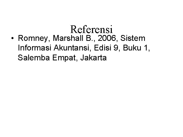 Referensi • Romney, Marshall B. , 2006, Sistem Informasi Akuntansi, Edisi 9, Buku 1,