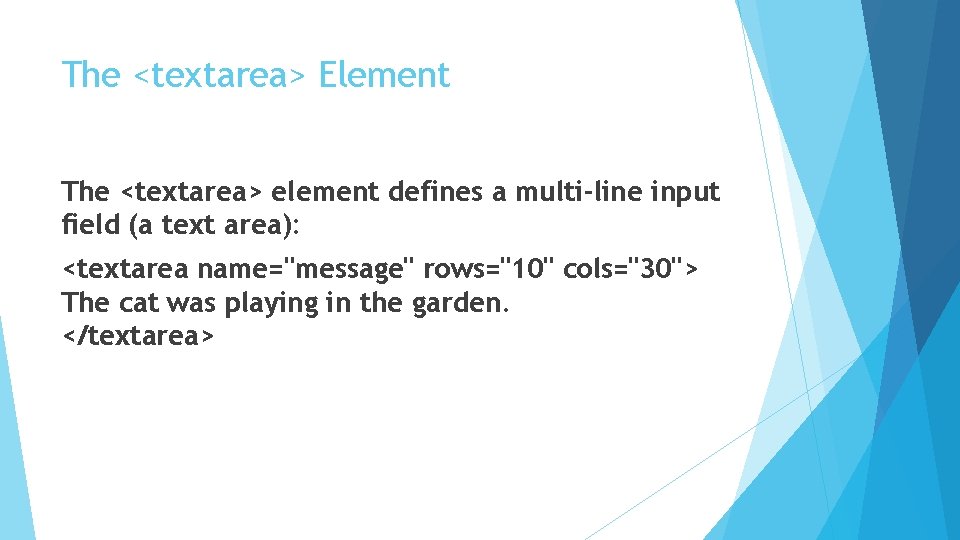 The <textarea> Element The <textarea> element defines a multi-line input field (a text area):