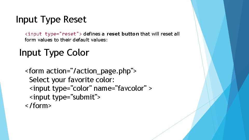 Input Type Reset <input type="reset"> defines a reset button that will reset all form