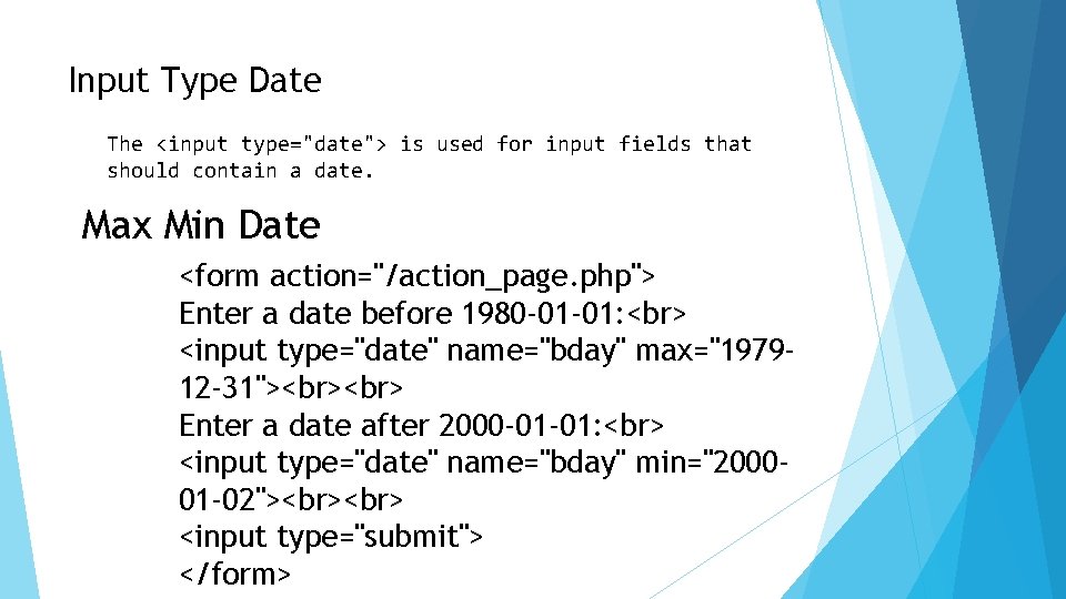 Input Type Date The <input type="date"> is used for input fields that should contain