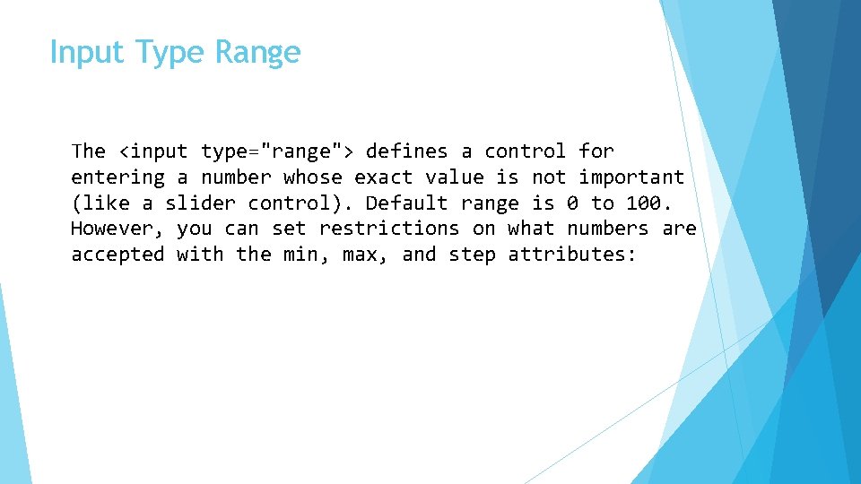 Input Type Range The <input type="range"> defines a control for entering a number whose