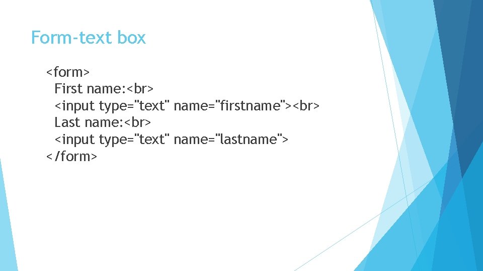 Form-text box <form> First name: <input type="text" name="firstname"> Last name: <input type="text" name="lastname"> </form>