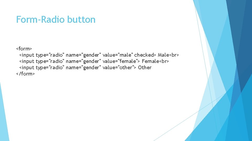 Form-Radio button <form> <input type="radio" name="gender" value="male" checked> Male <input type="radio" name="gender" value="female"> Female