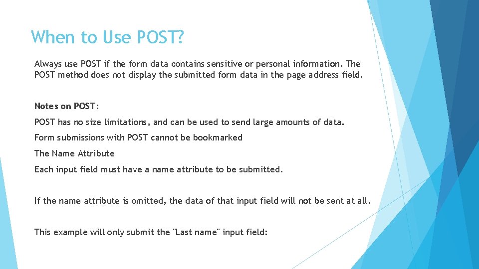 When to Use POST? Always use POST if the form data contains sensitive or