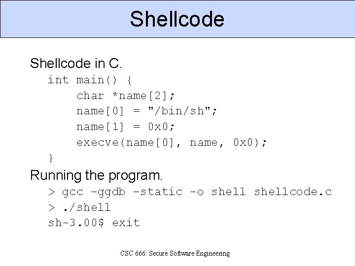 Shellcode in C. int main() { char *name[2]; name[0] = "/bin/sh"; name[1] = 0