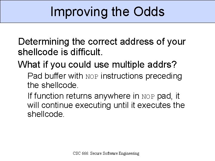 Improving the Odds Determining the correct address of your shellcode is difficult. What if