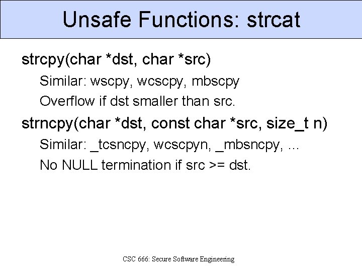Unsafe Functions: strcat strcpy(char *dst, char *src) Similar: wscpy, wcscpy, mbscpy Overflow if dst