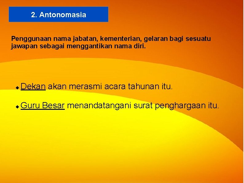 2. Antonomasia Penggunaan nama jabatan, kementerian, gelaran bagi sesuatu jawapan sebagai menggantikan nama diri. 2. Antonomasia Penggunaan nama jabatan, kementerian, gelaran bagi sesuatu jawapan sebagai menggantikan nama diri.