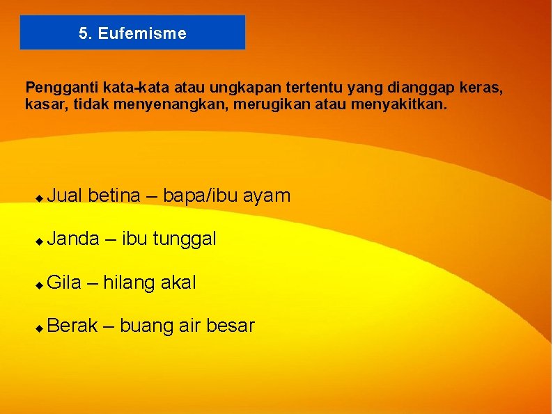 5. Eufemisme Pengganti kata-kata atau ungkapan tertentu yang dianggap keras, kasar, tidak menyenangkan, merugikan 5. Eufemisme Pengganti kata-kata atau ungkapan tertentu yang dianggap keras, kasar, tidak menyenangkan, merugikan