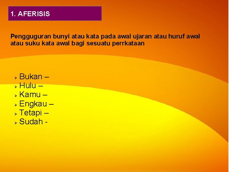 1. AFERISIS Pengguguran bunyi atau kata pada awal ujaran atau huruf awal atau suku 1. AFERISIS Pengguguran bunyi atau kata pada awal ujaran atau huruf awal atau suku