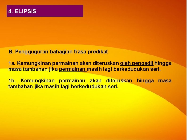 4. ELIPSIS B. Pengguguran bahagian frasa predikat 1 a. Kemungkinan permainan akan diteruskan oleh 4. ELIPSIS B. Pengguguran bahagian frasa predikat 1 a. Kemungkinan permainan akan diteruskan oleh